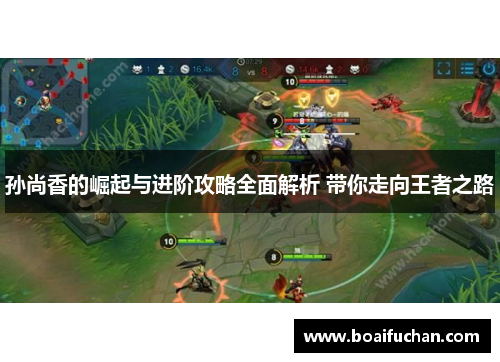 孙尚香的崛起与进阶攻略全面解析 带你走向王者之路 孙尚香的崛起与进阶攻略全面解析 带你走向王者之路