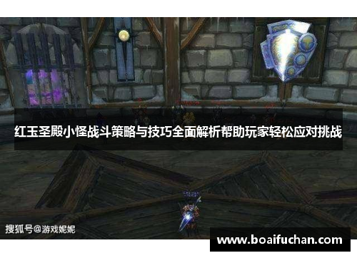 红玉圣殿小怪战斗策略与技巧全面解析帮助玩家轻松应对挑战 红玉圣殿小怪战斗策略与技巧全面解析帮助玩家轻松应对挑战